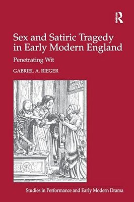 Sex And Satiric Tragedy In Early Modern England: Penetrating Wit-..