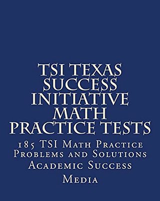 Tsi Texas Success Initiative Math Practice Tests: 185 Tsi Math Practice Problems And Solutions-..