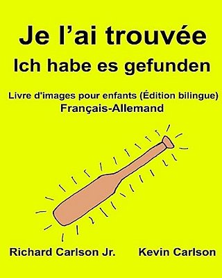 Je L'Ai Trouvée Ich Habe ES Gefunden: Livre D'Images Pour Enfants Français-Allemand (Édition Bilingue)-..