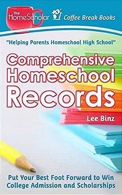 Comprehensive Homeschool Records: Put Your Best Foot Forward To Win College Admission And Scholarships-..