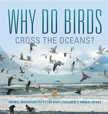 Why Do Birds Cross The Oceans? Animal Migration Facts For Kids Children's Animal Books-..