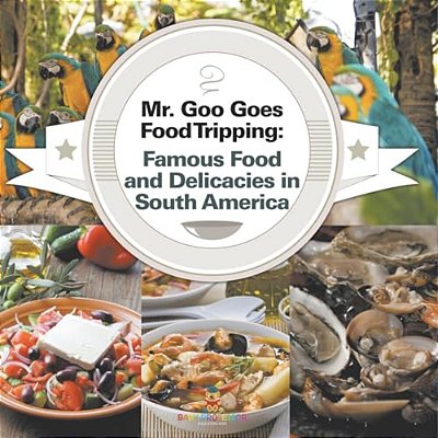 Mr. Goo Goes Food Tripping: Famous Food And Delicacies In South America-..