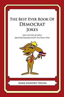 The Best Ever Book Of Democrat Jokes: Lots And Lots Of Jokes Specially Repurposed For You-Know-who-..