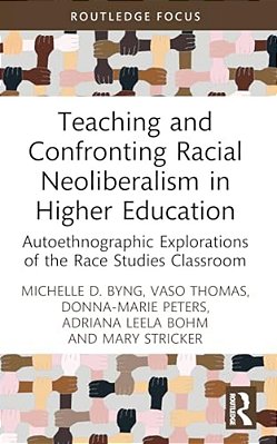 Teaching And Confronting Racial Neoliberalism In Higher Education: Autoethnographic Explorations Of The Race Studies Classroom-..