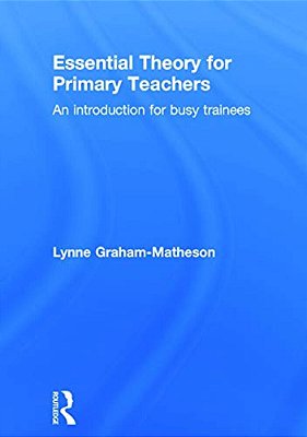 Essential Theory For Primary Teachers: An Introduction For Busy Trainees-..