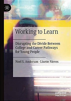 Working To Learn: Disrupting The Divide Between College And Career Pathways For Young People-..