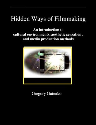 Hidden Ways Of Filmmaking: An Introduction To Cultural Environment, Aesthetic Sensation, And Media Production Methods. -..