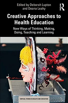 Creative Approaches To Health Education: New Ways Of Thinking, Making, Doing, Teaching And Learning-..