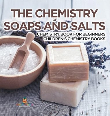 The Chemistry Of Soaps And Salts - Chemistry Book For Beginners Children's Chemistry Books-..