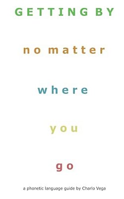 Getting By (No Matter Where You Go): A Phonetic Language Guide By Charlo Vega-..