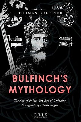 Bulfinch's Mythology: The Age Of Fable, The Age Of Chivalry, Legends Of Charlemagne-..
