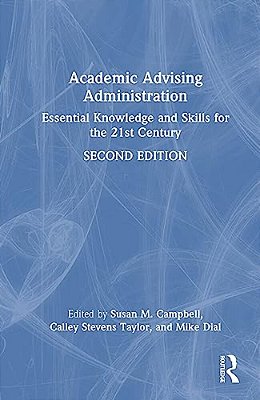 Academic Advising Administration: Essential Knowledge And Skills For The 21St Century-..