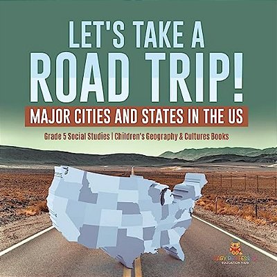 Let's Take A Road Trip!: Major Cities And States In The US Grade 5 Social Studies Children's Geography & Cultures Books-..