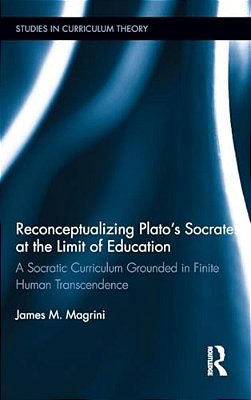 Reconceptualizing Plato's Socrates At The Limit Of Education: A Socratic Curriculum Grounded In Finite Human Transcendence-..