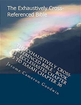 The Exhaustively Cross-Referenced Bible - Book 13 - Ecclesiastes Chapter 3 To Isaiah Chapter 36: The Exhaustively Cross-Referenced Bible Series-..