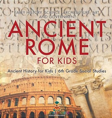 Ancient Rome For Kids - Early History, Science, Architecture, Art And Government Ancient History For Kids 6Th Grade Social Studies-..