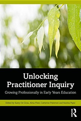 Unlocking Practitioner Inquiry: Growing Professionally In Early Years Education-..