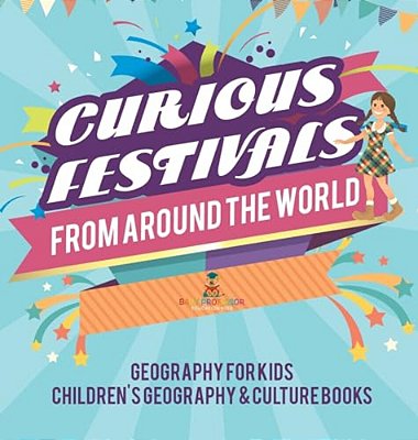 Curious Festivals From Around The World - Geography For Kids Children's Geography & Culture Books-..
