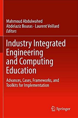 Industry Integrated Engineering And Computing Education: Advances, Cases, Frameworks, And Toolkits For Implementation-..
