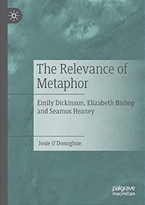 The Relevance Of Metaphor: Emily Dickinson, Elizabeth Bishop And Seamus Heaney-..