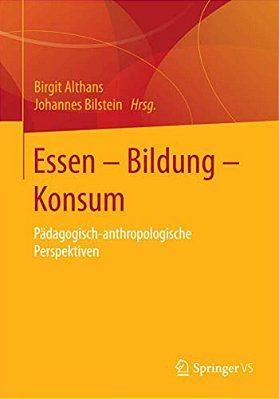 Essen - Bildung - Konsum: Pädagogisch-Anthropologische Perspektiven-..