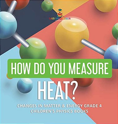 How Do You Measure Heat? Changes In Matter & Energy Grade 4 Children's Physics Books-..