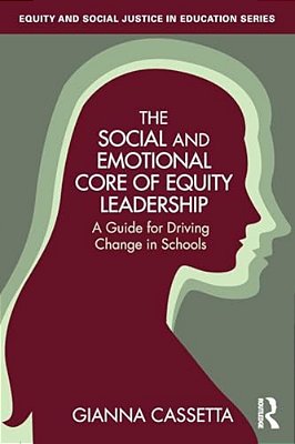 The Social And Emotional Core Of Equity Leadership: A Guide For Driving Change In Schools-..