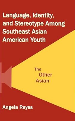 Language, Identity, And Stereotype Among Southeast Asian American Youth: The Other Asian-..