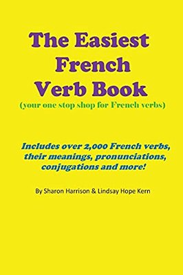 The Easiest French Verb Book: (Your One Stop Shop For French Verbs) Includes Over 2,000 French Verbs, Their Meanings, Pronunciations, Conjugations And-..