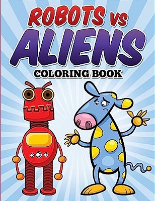Robots Vs Aliens Coloring Book: Coloring & Activity Book For Kids Ages 3-8-..