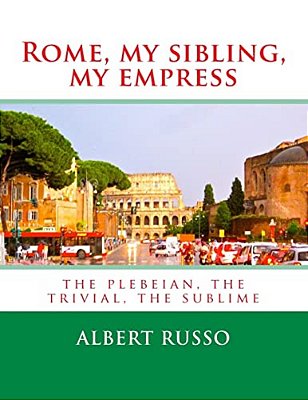 Rome, My Sibling, My Empress: The Plebeian, The Trivial, The Sublime-..