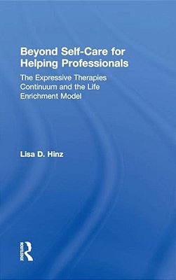 Beyond Self-Care For Helping Professionals: The Expressive Therapies Continuum And The Life Enrichment Model-..