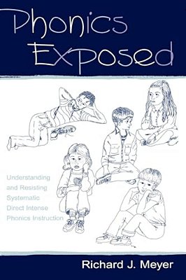 Phonics Exposed: Understanding And Resisting Systematic Direct Intense Phonics Instruction-..
