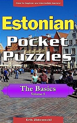 Estonian Pocket Puzzles - The Basics - Volume 5: A Collection Of Puzzles And Quizzes To Aid Your Language Learning-..