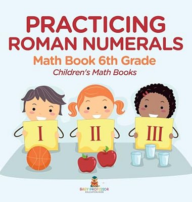 Practicing Roman Numerals - Math Book 6Th Grade Children's Math Books-..