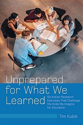 Unprepared For What We Learned: Six Action Research Exercises That Challenge The Ends We Imagine For Education-..