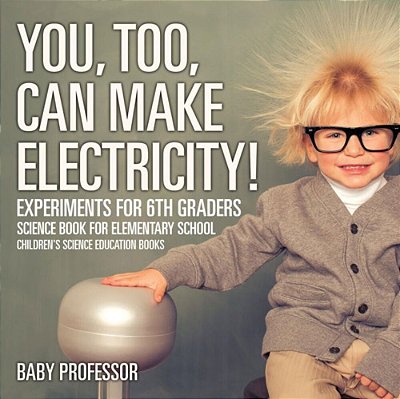 You, Too, Can Make Electricity! Experiments For 6Th Graders - Science Book For Elementary School Children's Science Education Books-..