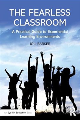 The Fearless Classroom: A Practical Guide To Experiential Learning Environments-..