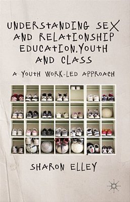 Understanding Sex And Relationship Education, Youth And Class: A Youth Work-Led Approach-..