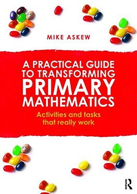 A Practical Guide To Transforming Primary Mathematics: Activities And Tasks That Really Work-..