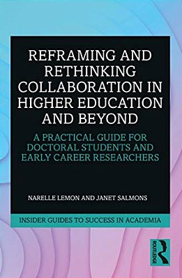 Reframing And Rethinking Collaboration In Higher Education And Beyond: A Practical Guide For Doctoral Students And Early Career Researchers-..