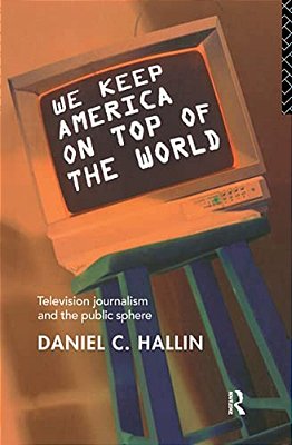 We Keep America On Top Of The World: Television Journalism And The Public Sphere-..