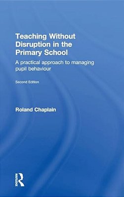 Teaching Without Disruption In The Primary School: A Practical Approach To Managing Pupil Behaviour-..
