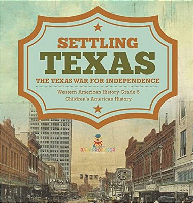 Settling Texas The Texas War For Independence Western American History Grade 5 Children's American History-..