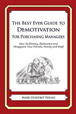 The Best Ever Guide To Demotivation For Purchasing Managers: How To Dismay, Dishearten And Disappoint Your Friends, Family And Staff-..