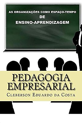 Pedagogia Empresarial: As Organizacoes Como Espaco-Tempo De Ensino-Aprendizagem-..