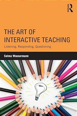 The Art Of Interactive Teaching: Listening, Responding, Questioning-..