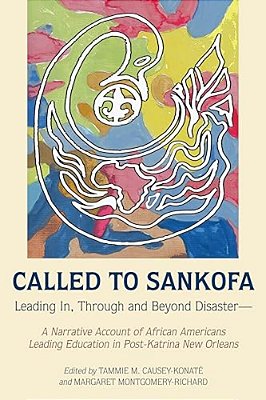 Called To Sankofa: Leading In, Through And Beyond Disaster--a Narrative Account Of African Americans Leading Education In Post-Katrina New Orleans-..