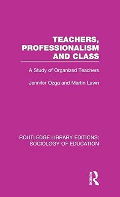 Teachers, Professionalism And Class: A Study Of Organized Teachers-..