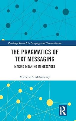 The Pragmatics Of Text Messaging: Making Meaning In Messages-..